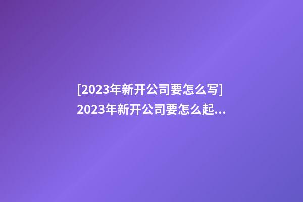 [2023年新开公司要怎么写]2023年新开公司要怎么起名字-第1张-公司起名-玄机派